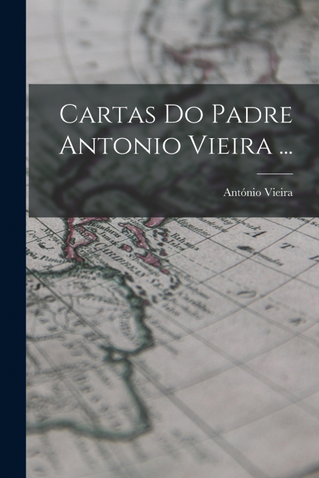Cartas Do Padre Antonio Vieira ...