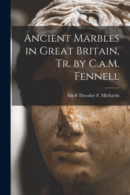 Ancient Marbles in Great Britain, Tr. by C.a.M. Fennell