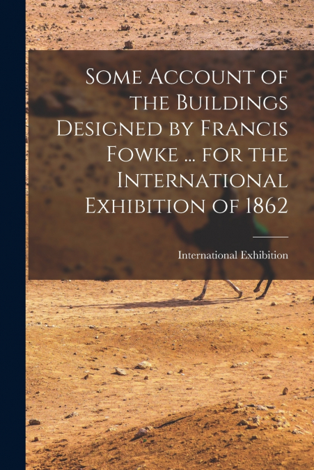 Some Account of the Buildings Designed by Francis Fowke ... for the International Exhibition of 1862