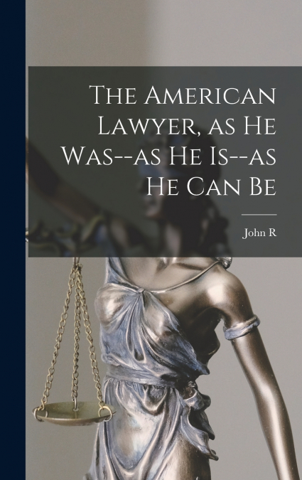 The American Lawyer, as he Was--as he Is--as he can Be