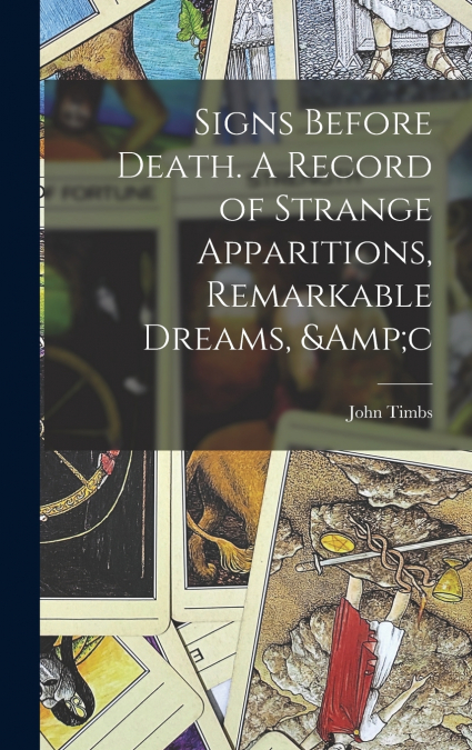 Signs Before Death. A Record of Strange Apparitions, Remarkable Dreams, &c