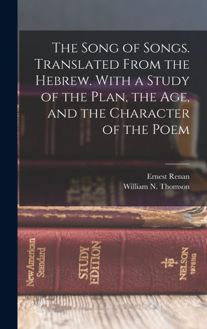 The Song of Songs. Translated From the Hebrew. With a Study of the Plan, the age, and the Character of the Poem