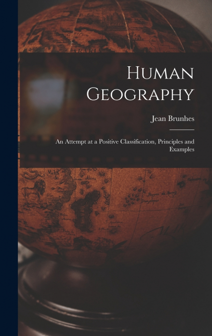 Human Geography; an Attempt at a Positive Classification, Principles and Examples