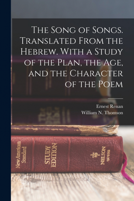 The Song of Songs. Translated From the Hebrew. With a Study of the Plan, the age, and the Character of the Poem