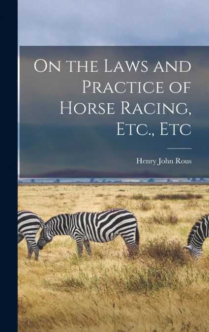 On the Laws and Practice of Horse Racing, Etc., Etc