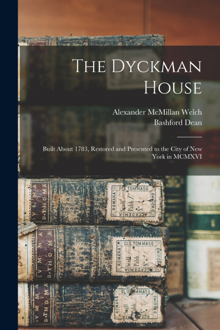 The Dyckman House; Built About 1783, Restored and Presented to the City of New York in MCMXVI