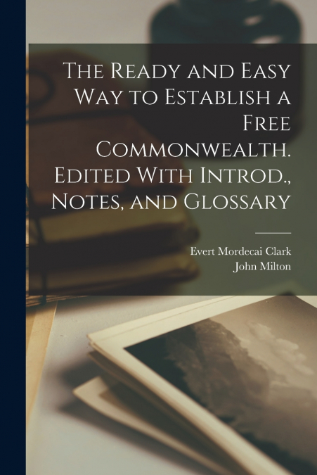 The Ready and Easy way to Establish a Free Commonwealth. Edited With Introd., Notes, and Glossary