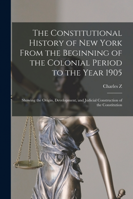 The Constitutional History of New York From the Beginning of the Colonial Period to the Year 1905