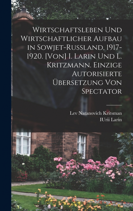 Wirtschaftsleben und wirtschaftlicher Aufbau in Sowjet-Russland, 1917-1920. [Von] I. Larin und L. Kritzmann. Einzige autorisierte übersetzung von Spectator