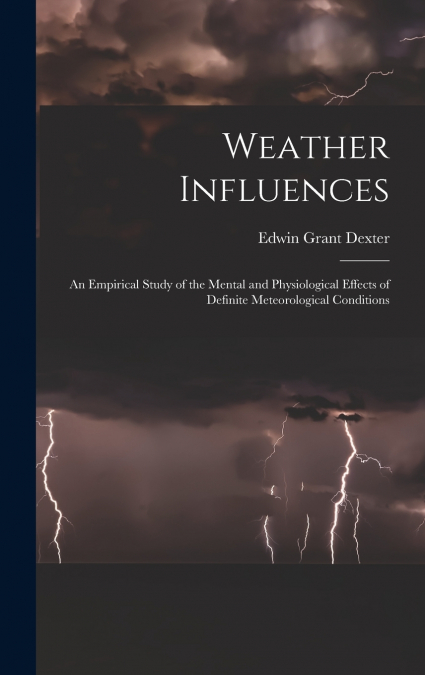 Weather Influences; an Empirical Study of the Mental and Physiological Effects of Definite Meteorological Conditions