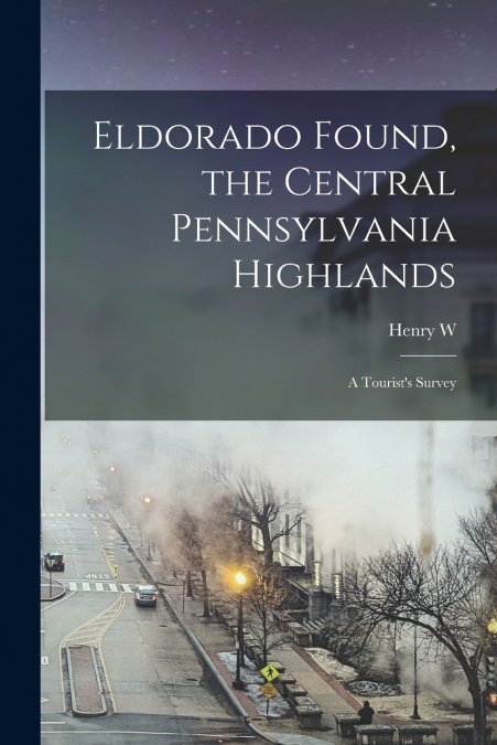 Eldorado Found, the Central Pennsylvania Highlands; a Tourist’s Survey