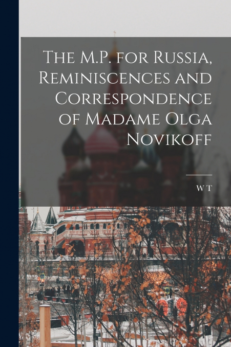The M.P. for Russia, Reminiscences and Correspondence of Madame Olga Novikoff