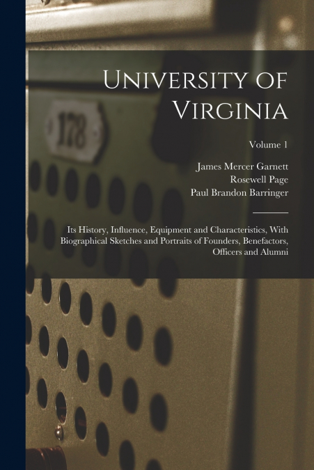 University of Virginia; its History, Influence, Equipment and Characteristics, With Biographical Sketches and Portraits of Founders, Benefactors, Officers and Alumni; Volume 1