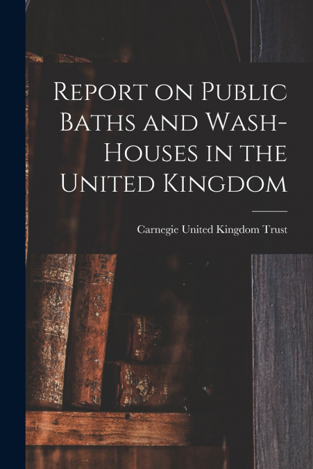 Report on Public Baths and Wash-houses in the United Kingdom