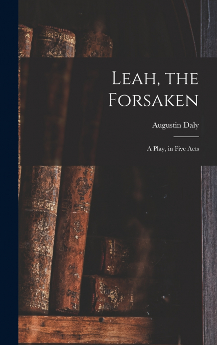 Leah, the Forsaken; A Play, in Five Acts