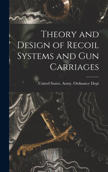 Theory and Design of Recoil Systems and gun Carriages