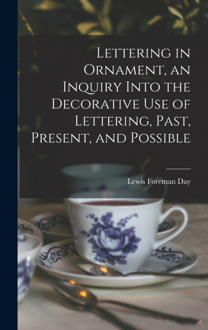 Lettering in Ornament, an Inquiry Into the Decorative use of Lettering, Past, Present, and Possible