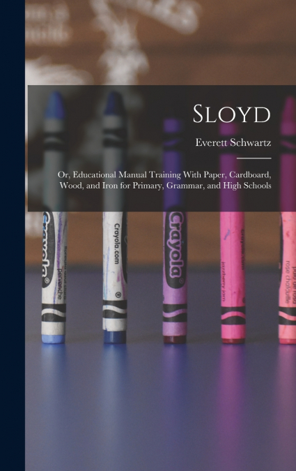 Sloyd; or, Educational Manual Training With Paper, Cardboard, Wood, and Iron for Primary, Grammar, and High Schools