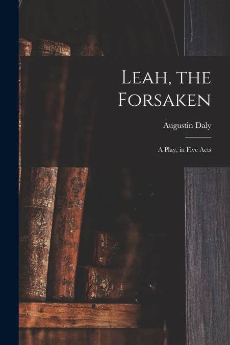 Leah, the Forsaken; A Play, in Five Acts