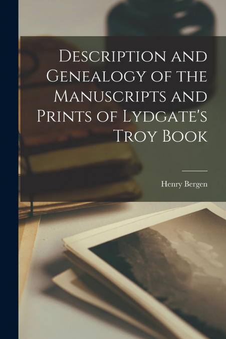 Description and Genealogy of the Manuscripts and Prints of Lydgate’s Troy Book