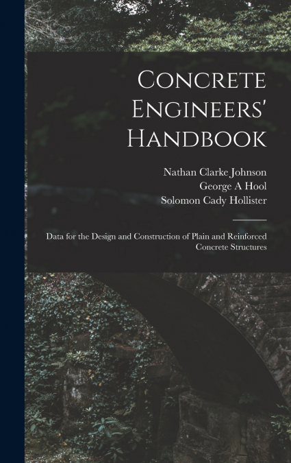 Concrete Engineers’ Handbook; Data for the Design and Construction of Plain and Reinforced Concrete Structures