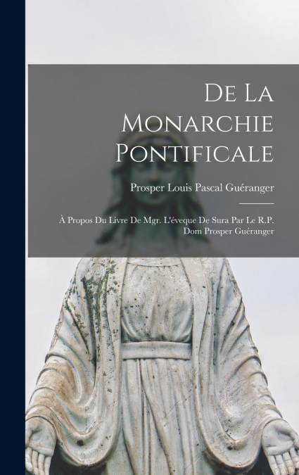 De la monarchie pontificale; à propos du livre de Mgr. l’éveque de Sura par le R.P. dom Prosper Guéranger