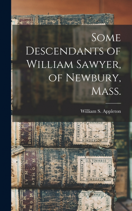 Some Descendants of William Sawyer, of Newbury, Mass.