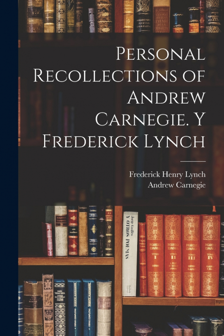 Personal Recollections of Andrew Carnegie. y Frederick Lynch