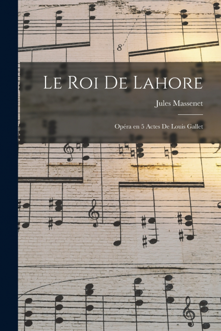 Le roi de Lahore; opéra en 5 actes de Louis Gallet
