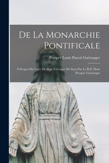 De la monarchie pontificale; à propos du livre de Mgr. l’éveque de Sura par le R.P. dom Prosper Guéranger