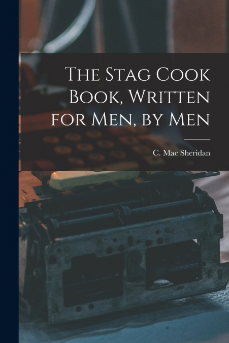 The Stag Cook Book, Written for Men, by Men