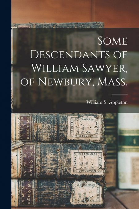 Some Descendants of William Sawyer, of Newbury, Mass.