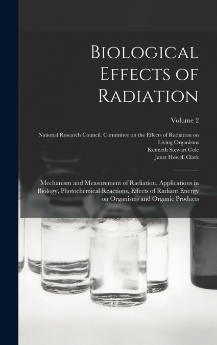 Biological Effects of Radiation; Mechanism and Measurement of Radiation, Applications in Biology, Photochemical Reactions, Effects of Radiant Energy on Organisms and Organic Products; Volume 2