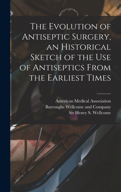 The Evolution of Antiseptic Surgery, an Historical Sketch of the use of Antiseptics From the Earliest Times