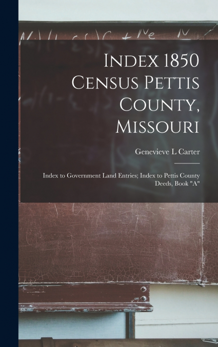 Index 1850 Census Pettis County, Missouri; Index to Government Land Entries; Index to Pettis County Deeds, Book 'A'