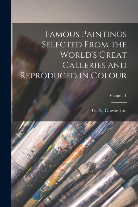 Famous Paintings Selected From the World’s Great Galleries and Reproduced in Colour; Volume 1