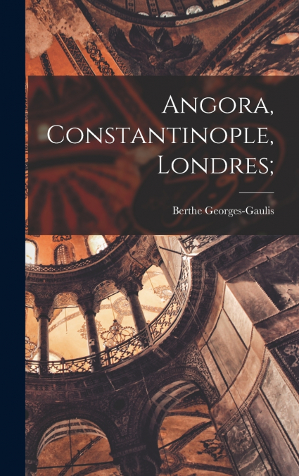 Angora, Constantinople, Londres;