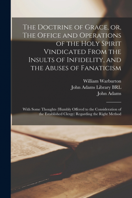 The Doctrine of Grace, or, The Office and Operations of the Holy Spirit Vindicated From the Insults of Infidelity, and the Abuses of Fanaticism