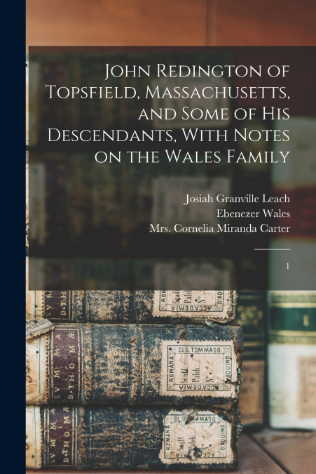 John Redington of Topsfield, Massachusetts, and Some of his Descendants, With Notes on the Wales Family