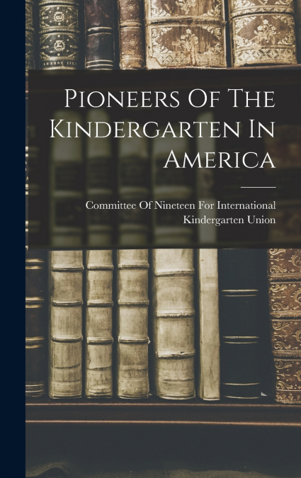 Pioneers Of The Kindergarten In America