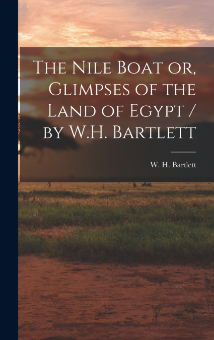 The Nile Boat or, Glimpses of the Land of Egypt / by W.H. Bartlett