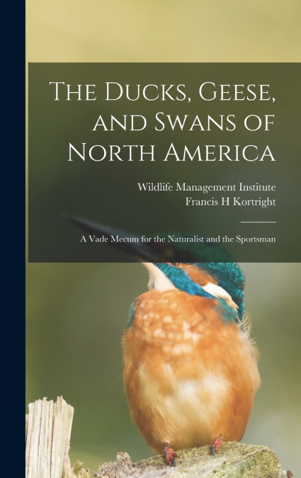 The Ducks, Geese, and Swans of North America; a Vade Mecum for the Naturalist and the Sportsman