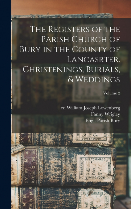 The Registers of the Parish Church of Bury in the County of Lancasrter. Christenings, Burials, & Weddings; Volume 2