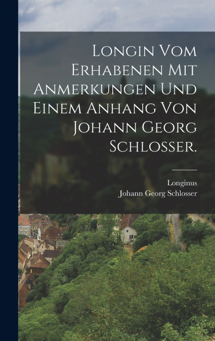 Longin vom Erhabenen mit Anmerkungen und einem Anhang von Johann Georg Schlosser.
