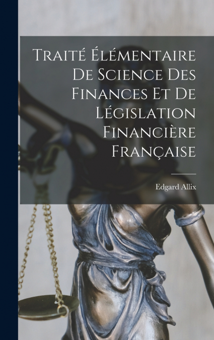 Traité Élémentaire De Science Des Finances Et De Législation Financière Française