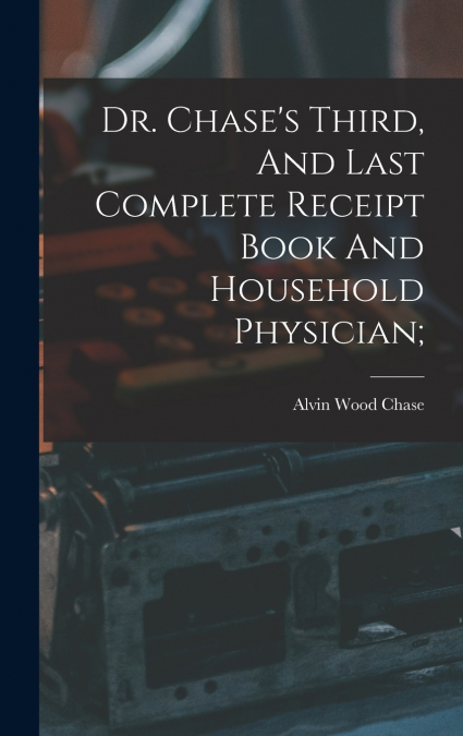Dr. Chase’s Third, And Last Complete Receipt Book And Household Physician;