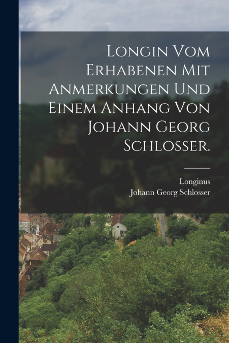 Longin vom Erhabenen mit Anmerkungen und einem Anhang von Johann Georg Schlosser.
