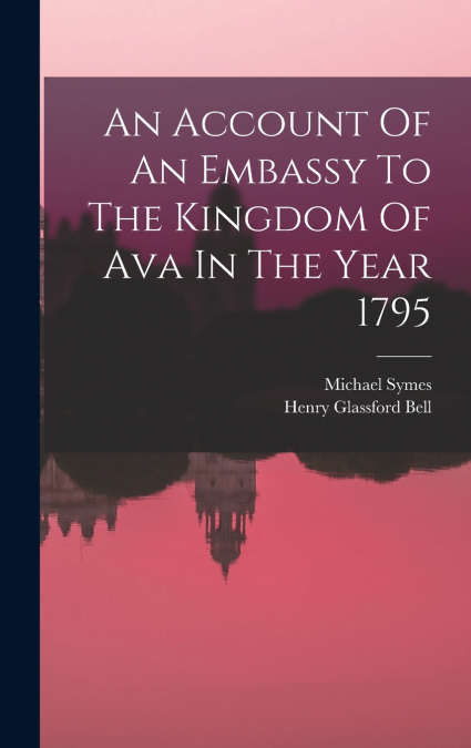 An Account Of An Embassy To The Kingdom Of Ava In The Year 1795