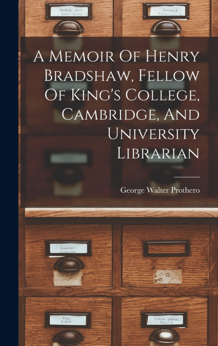 A Memoir Of Henry Bradshaw, Fellow Of King’s College, Cambridge, And University Librarian
