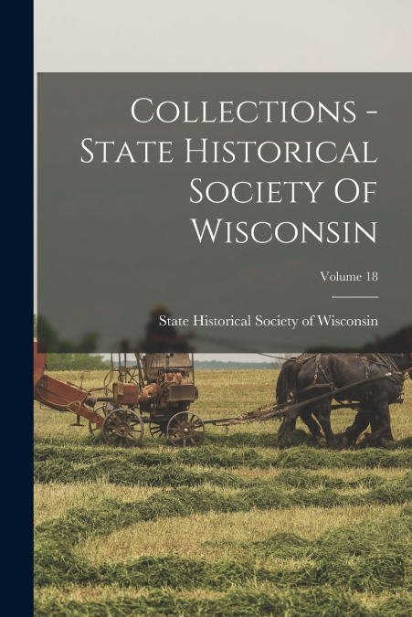 Collections - State Historical Society Of Wisconsin; Volume 18